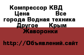 Компрессор КВД . › Цена ­ 45 000 - Все города Водная техника » Другое   . Крым,Жаворонки